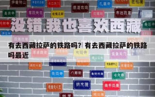 有去西藏拉薩的鐵路嗎？有去西藏拉薩的鐵路嗎最近