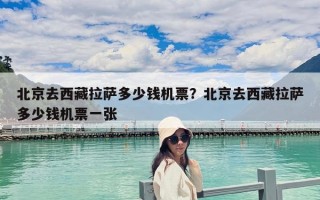 北京去西藏拉薩多少錢機票？北京去西藏拉薩多少錢機票一張