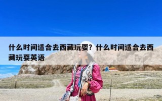 什么時間適合去西藏玩耍？什么時間適合去西藏玩耍英語