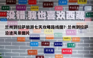 蘭州到拉薩旅游七天攻略路線圖？蘭州到拉薩沿途風景圖片
