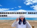 西藏旅游是自游好還是跟團游好？西藏自由行還是跟團
