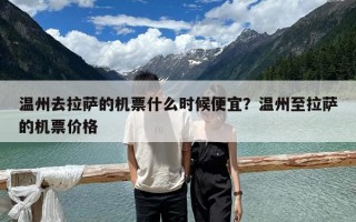 溫州去拉薩的機票什么時候便宜？溫州至拉薩的機票價格