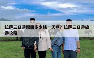 拉薩三日游跟團多少錢一天??？拉薩三日游旅游攻略