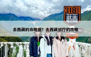 去西藏的攻略圖？去西藏旅行的攻略
