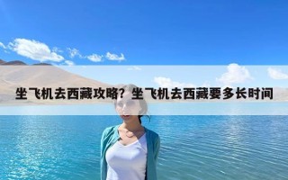坐飛機去西藏攻略？坐飛機去西藏要多長時間