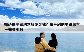 拉薩拼車到納木錯(cuò)多少錢？拉薩到納木錯(cuò)包車一天多少錢