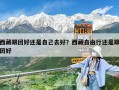 西藏跟團(tuán)好還是自己去好？西藏自由行還是跟團(tuán)好