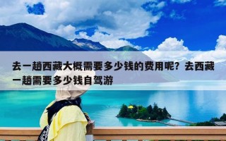去一趟西藏大概需要多少錢的費用呢？去西藏一趟需要多少錢自駕游
