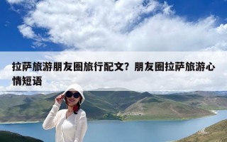 拉薩旅游朋友圈旅行配文？朋友圈拉薩旅游心情短語