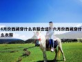 6月份西藏穿什么衣服合適？六月份西藏穿什么衣服