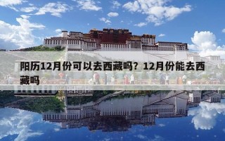 陽歷12月份可以去西藏嗎？12月份能去西藏嗎