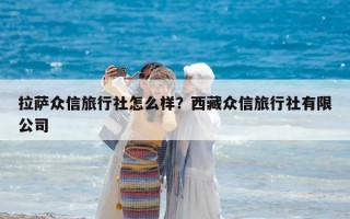 拉薩眾信旅行社怎么樣？西藏眾信旅行社有限公司