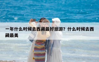 一年什么時候去西藏最好旅游？什么時候去西藏最美