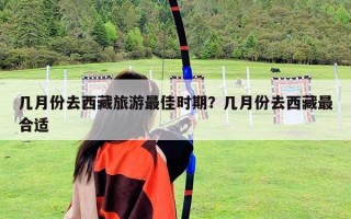 幾月份去西藏旅游最佳時期？幾月份去西藏最合適