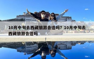 10月中旬去西藏旅游合適嗎？10月中旬去西藏旅游合適嗎
