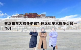 林芝租車大概多少錢？林芝租車大概多少錢一個月
