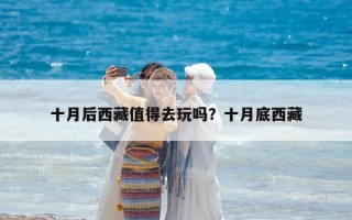 十月后西藏值得去玩嗎？十月底西藏