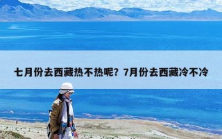 七月份去西藏熱不熱呢？7月份去西藏冷不冷