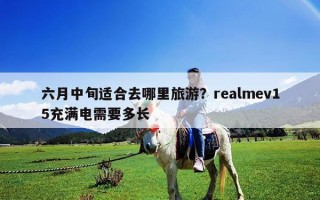 六月中旬適合去哪里旅游？realmev15充滿(mǎn)電需要多長(zhǎng)