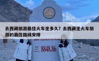 去西藏旅游最佳火車坐多久？去西藏坐火車旅游的最佳路線安排