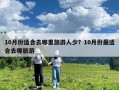 10月份適合去哪里旅游人少？10月份最適合去哪旅游