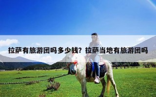 拉薩有旅游團嗎多少錢？拉薩當?shù)赜新糜螆F嗎