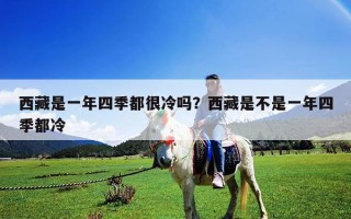 西藏是一年四季都很冷嗎？西藏是不是一年四季都冷