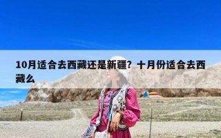 10月適合去西藏還是新疆？十月份適合去西藏么