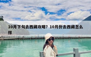 10月下旬去西藏攻略？10月份去西藏怎么樣