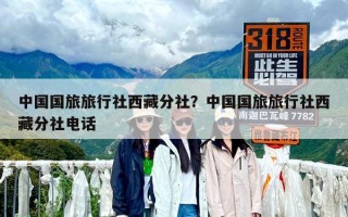 中國(guó)國(guó)旅旅行社西藏分社？中國(guó)國(guó)旅旅行社西藏分社電話