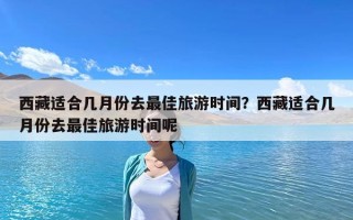 西藏適合幾月份去最佳旅游時間？西藏適合幾月份去最佳旅游時間呢