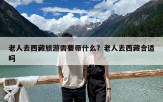 老人去西藏旅游需要帶什么？老人去西藏合適嗎