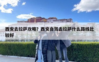 西安去拉薩攻略？西安自駕去拉薩什么路線比較好