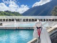 北京去西藏飛機(jī)？北京去西藏飛機(jī)多長(zhǎng)時(shí)間到達(dá)