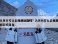 九月份可以去西藏旅游嗎？九月份可以去西藏旅游嗎現(xiàn)在
