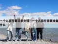 一個人旅行要花多少錢？一個人旅行需要準備什么