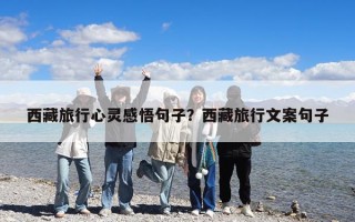 西藏旅行心靈感悟句子？西藏旅行文案句子