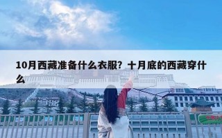 10月西藏準備什么衣服？十月底的西藏穿什么