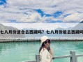 七八月份適合去西藏嗎？七八月份能去西藏嗎