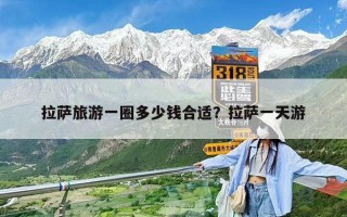 拉薩旅游一圈多少錢(qián)合適？拉薩一天游