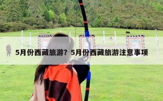 5月份西藏旅游？5月份西藏旅游注意事項