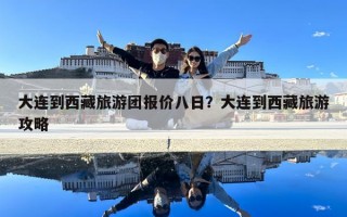 大連到西藏旅游團報價八日？大連到西藏旅游攻略
