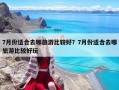 7月份適合去哪旅游比較好？7月份適合去哪旅游比較好玩