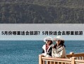 5月份哪里適合旅游？5月份適合去那里旅游