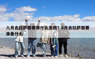 八月去拉薩需要帶什么東西？8月去拉薩需要準備什么