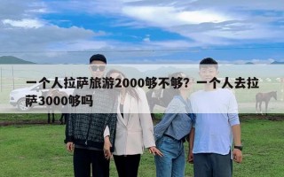 一個人拉薩旅游2000夠不夠？一個人去拉薩3000夠嗎