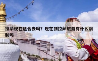 拉薩現在適合去嗎？現在到拉薩旅游有什么限制嗎