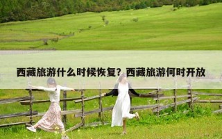 西藏旅游什么時候恢復？西藏旅游何時開放