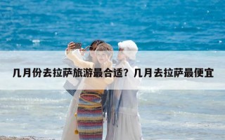 幾月份去拉薩旅游最合適？幾月去拉薩最便宜