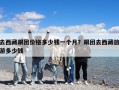 去西藏跟團價格多少錢一個月？跟團去西藏旅游多少錢